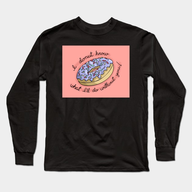 I Donut Know What I'd Do Without You! Long Sleeve T-Shirt by CCola-Creations